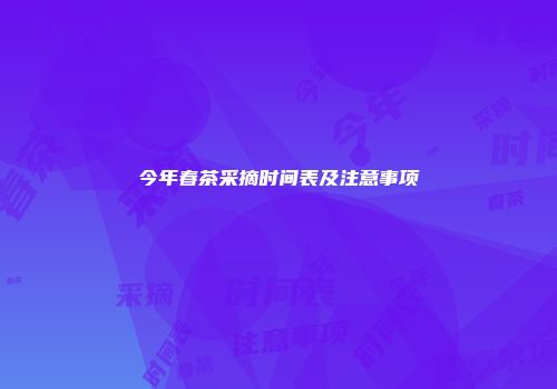 今年春茶采摘时间表及注意事项