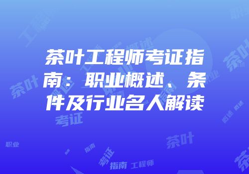茶叶工程师考证指南：职业概述、条件及行业名人解读