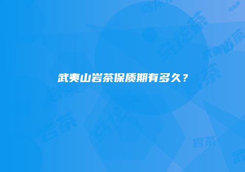 武夷山岩茶保质期有多久？