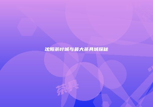 沈阳茶叶城与最大茶具城探秘