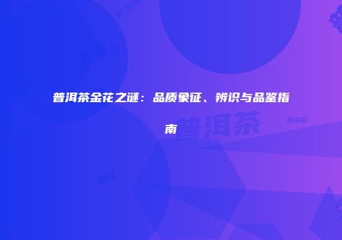 普洱茶金花之谜：品质象征、辨识与品鉴指南