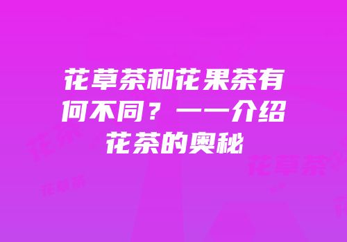 花草茶和花果茶有何不同？一一介绍花茶的奥秘