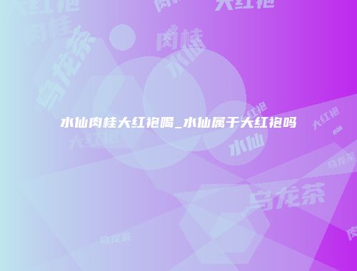 水仙肉桂大红袍喝_水仙属于大红袍吗