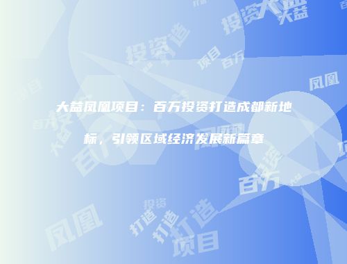 大益凤凰项目：百万投资打造成都新地标，引领区域经济发展新篇章