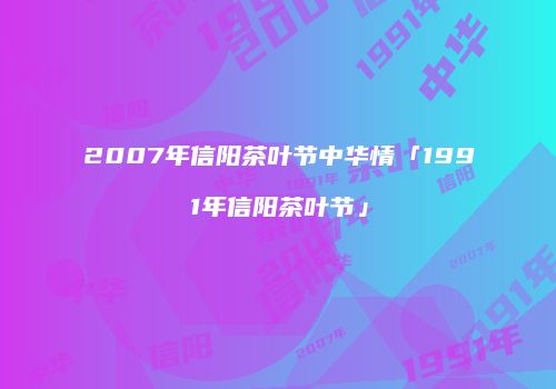 2007年信阳茶叶节中华情「1991年信阳茶叶节」