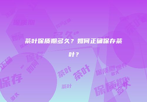 茶叶保质期多久？如何正确保存茶叶？