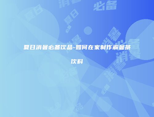 夏日消暑必备饮品-如何在家制作解暑茶饮料