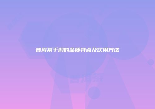 普洱茶千洞的品质特点及饮用方法