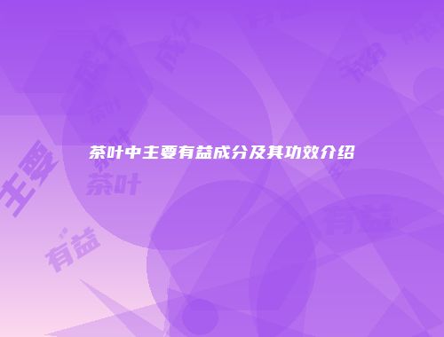 茶叶中主要有益成分及其功效介绍