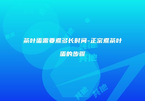 茶叶蛋需要煮多长时间-正宗煮茶叶蛋的步骤