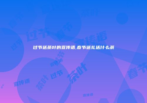 过节送茶叶的宣传语,春节送礼送什么茶