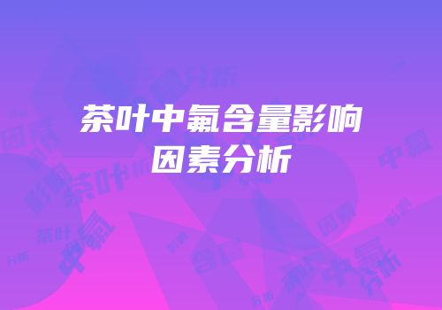 茶叶中氟含量影响因素分析