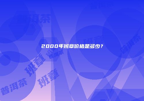 2000年班章价格是多少？