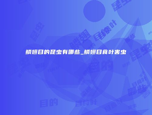 鳞翅目的昆虫有哪些_鳞翅目食叶害虫