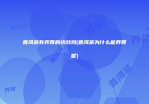 普洱茶有养胃的功效吗(普洱茶为什么能养胃呢)
