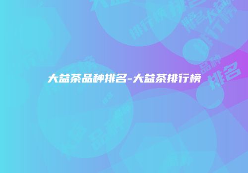 大益茶品种排名-大益茶排行榜