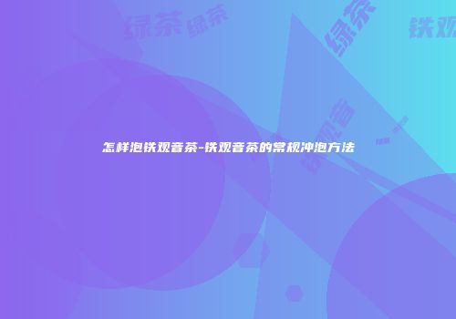 怎样泡铁观音茶-铁观音茶的常规冲泡方法