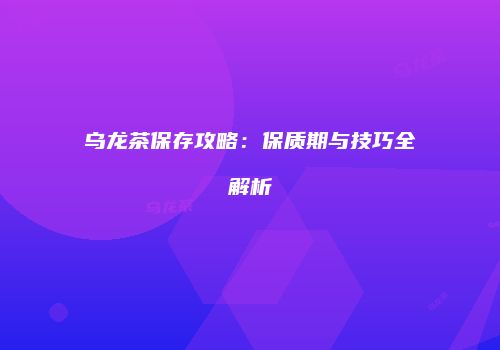 乌龙茶保存攻略：保质期与技巧全解析