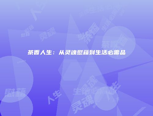 茶香人生：从灵魂慰藉到生活必需品