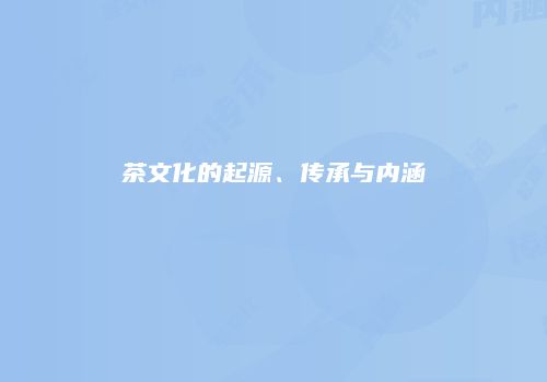 茶文化的起源、传承与内涵