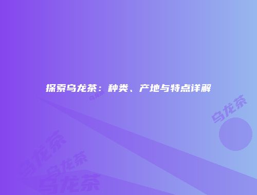 探索乌龙茶：种类、产地与特点详解