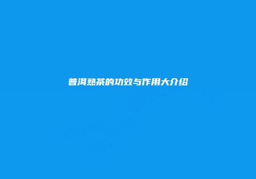普洱熟茶的功效与作用大介绍