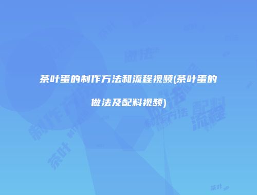 茶叶蛋的制作方法和流程视频(茶叶蛋的做法及配料视频)