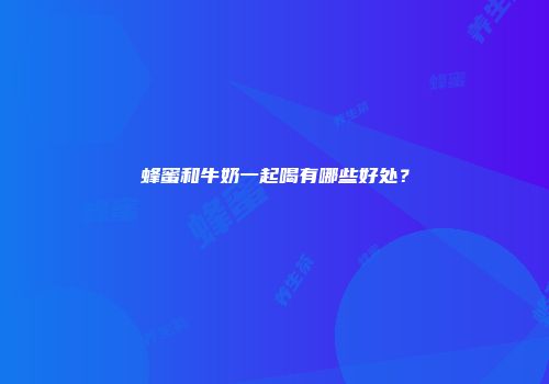 蜂蜜和牛奶一起喝有哪些好处？