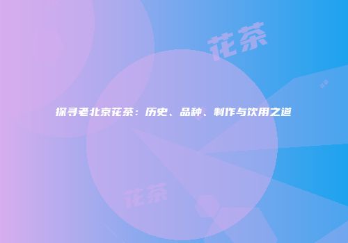探寻老北京花茶：历史、品种、制作与饮用之道