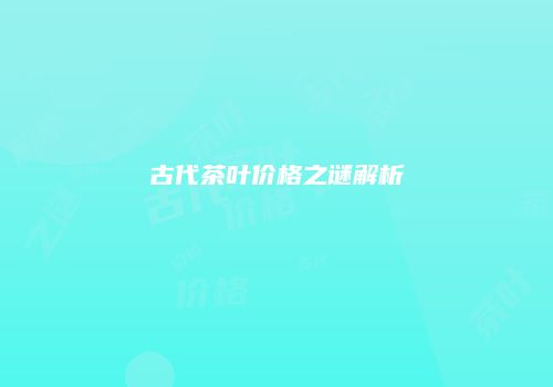 古代茶叶价格之谜解析