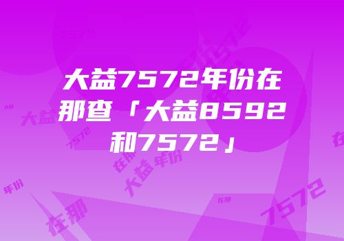 大益7572年份在那查「大益8592和7572」