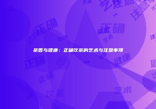 茶香与健康：正确饮茶的艺术与注意事项