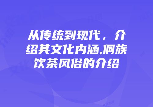 从传统到现代，介绍其文化内涵,侗族饮茶风俗的介绍
