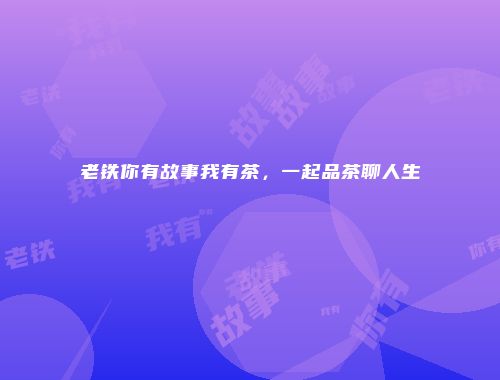 老铁你有故事我有茶，一起品茶聊人生