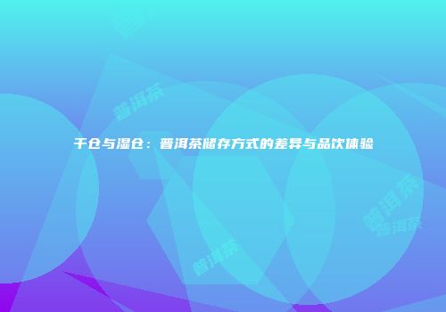 干仓与湿仓：普洱茶储存方式的差异与品饮体验