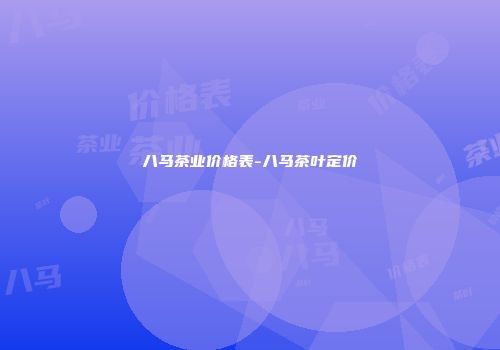 八马茶业价格表-八马茶叶定价