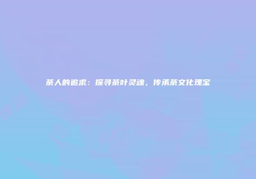 茶人的追求：探寻茶叶灵魂，传承茶文化瑰宝