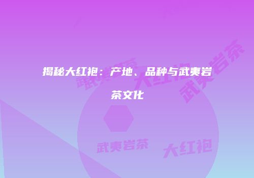 揭秘大红袍：产地、品种与武夷岩茶文化