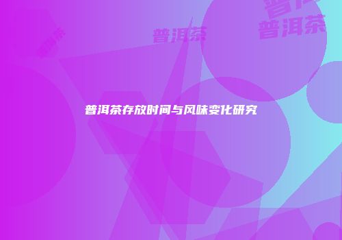 普洱茶存放时间与风味变化研究