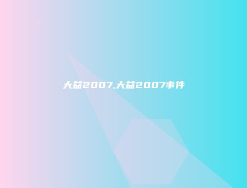 大益2007,大益2007事件