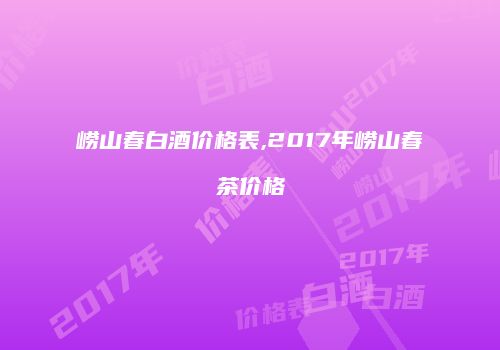崂山春白酒价格表,2017年崂山春茶价格