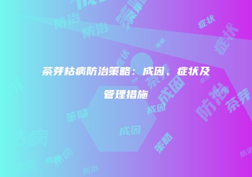 茶芽枯病防治策略：成因、症状及管理措施