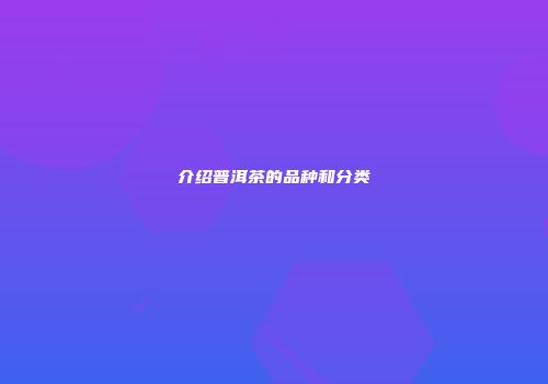 介绍普洱茶的品种和分类