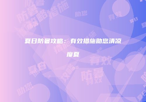 夏日防暑攻略：有效措施助您清凉度夏