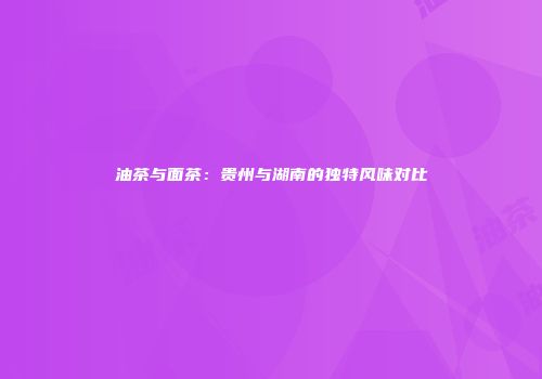 油茶与面茶：贵州与湖南的独特风味对比