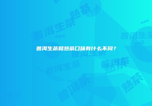 普洱生茶和熟茶口味有什么不同？