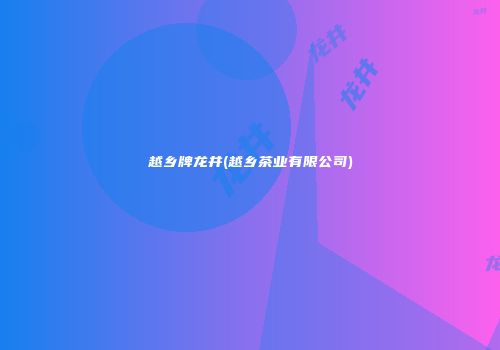 越乡牌龙井(越乡茶业有限公司)