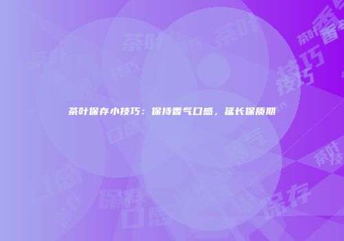 茶叶保存小技巧：保持香气口感，延长保质期