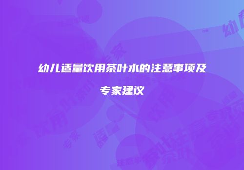 幼儿适量饮用茶叶水的注意事项及专家建议