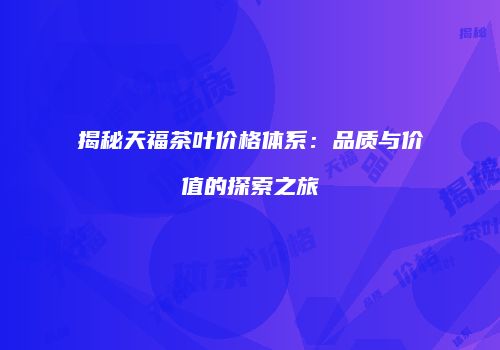揭秘天福茶叶价格体系：品质与价值的探索之旅